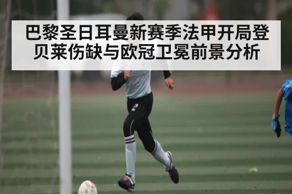 巴黎圣日耳曼新赛季法甲开局登贝莱伤缺与欧冠卫冕前景分析 | kaiyun