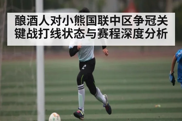 酿酒人对小熊国联中区争冠关键战打线状态与赛程深度分析 | kaiyun