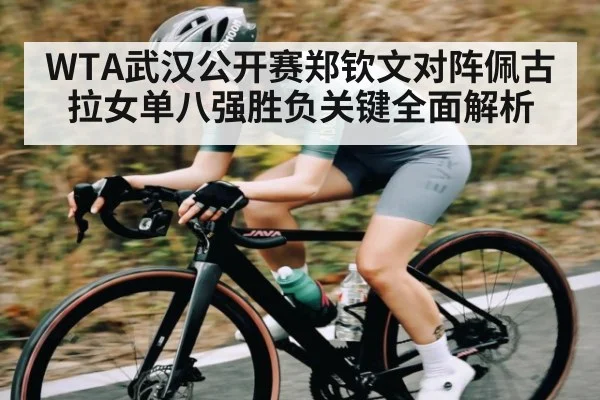 WTA武汉公开赛郑钦文对阵佩古拉女单八强胜负关键全面解析