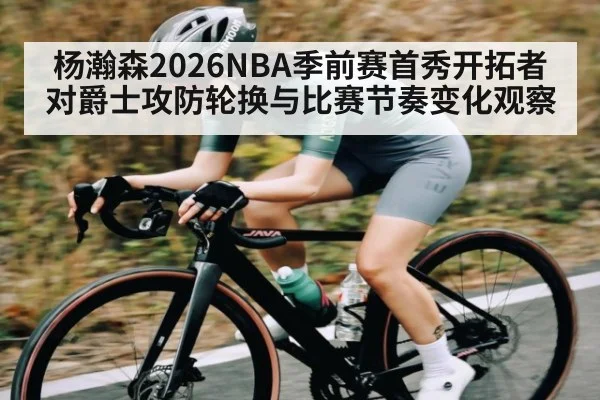 杨瀚森2026NBA季前赛首秀开拓者对爵士攻防轮换与比赛节奏变化观察 | kaiyun